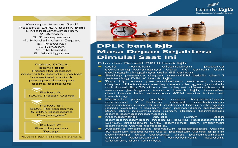 bank bjb menghadirkan Dana Pensiun Lembaga Keuangan (DPLK) bagi nasabah yang ingin merencanakan pensiun sejak dini. Banyak keuntungan yang bisa didapatkan nasabah untuk mewujudkan pensiun sejahtera. Pensiun merupakan suatu hal yang harus disiapkan sedini mungkin. Siapapun dan berapapun besarnya penghasilan saat ini, wajib memiliki pensiun. DPLK bank bjb dapat membantu mewujudkan keinginan dan kebutuhan saat pensiun. "Ayo bergabung bersama DPLK bank bjb dalam mempersiapkan masa pensiun sedini mungkin, karena masa depan sejahtera dimulai saat ini," ujar Pemimpin Divisi Corporate Secretary bank bjb Widi Hartoto.